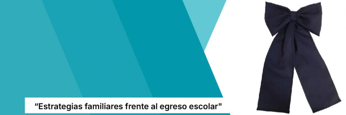 "Estrategias familiares frente al egreso escolar"